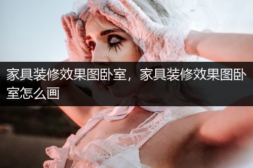 家具装修效果图卧室，家具装修效果图卧室怎么画