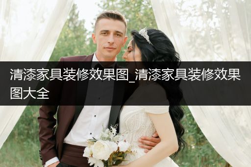 清漆家具装修效果图_清漆家具装修效果图大全