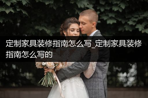 定制家具装修指南怎么写_定制家具装修指南怎么写的