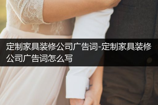 定制家具装修公司广告词-定制家具装修公司广告词怎么写