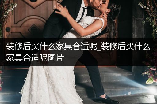 装修后买什么家具合适呢_装修后买什么家具合适呢图片