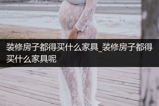 装修房子都得买什么家具_装修房子都得买什么家具呢