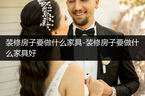 装修房子要做什么家具-装修房子要做什么家具好