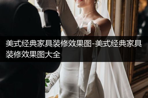 美式经典家具装修效果图-美式经典家具装修效果图大全