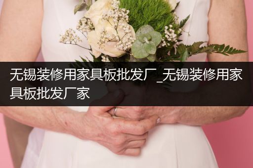 无锡装修用家具板批发厂_无锡装修用家具板批发厂家