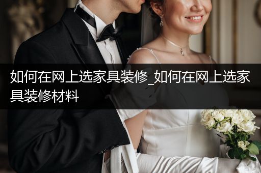 如何在网上选家具装修_如何在网上选家具装修材料