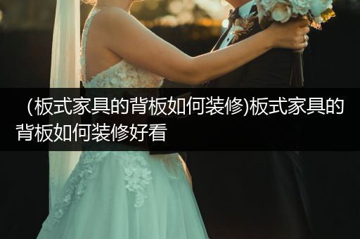 （板式家具的背板如何装修)板式家具的背板如何装修好看